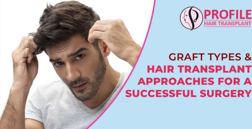Graft Types & Hair Transplant Approaches For a Successful Surgery