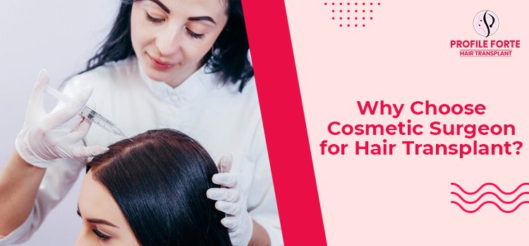 What are the reasons to choose a cosmetic surgeon for a hair transplant?